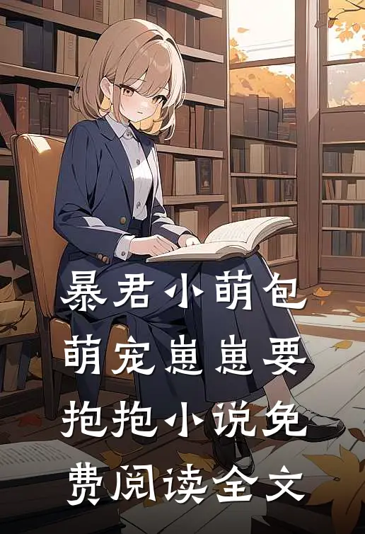 暴君小萌包，萌宠崽崽要抱抱小说免费阅读全文
