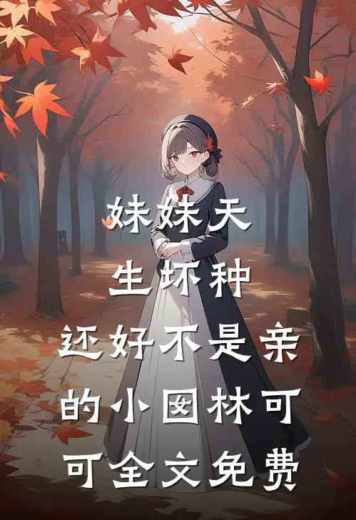 妹妹天生坏种，还好不是亲的小囡林可可全文免费
