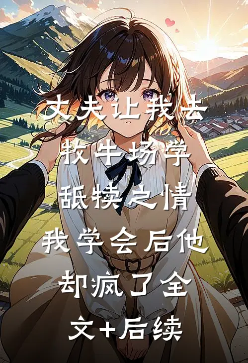 丈夫让我去牧牛场学舐犊之情，我学会后他却疯了全文+后续