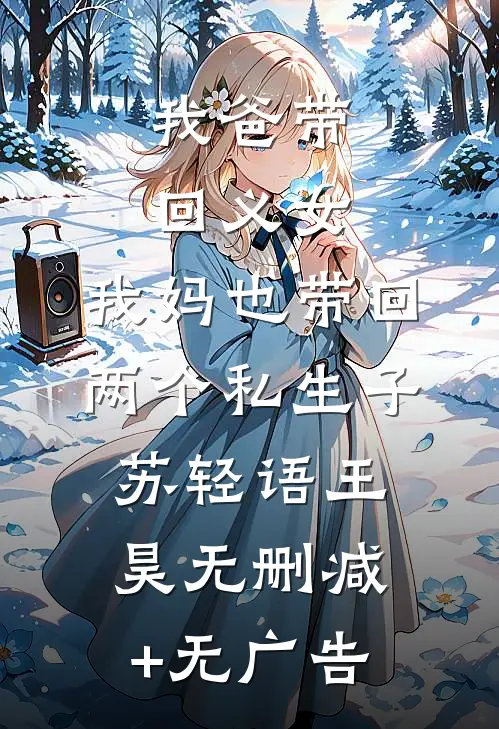 我爸带回义女，我妈也带回两个私生子苏轻语王昊无删减+无广告