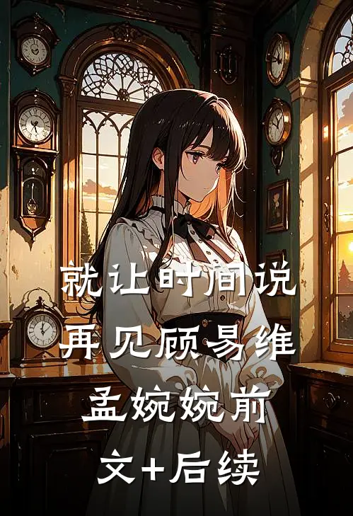 就让时间说再见顾易维孟婉婉前文+后续