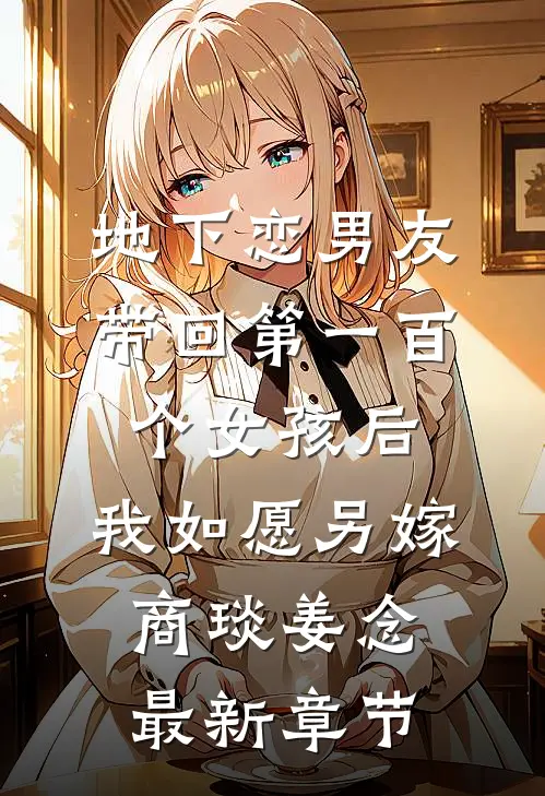 地下恋男友带回第一百个女孩后，我如愿另嫁商琰姜念最新章节