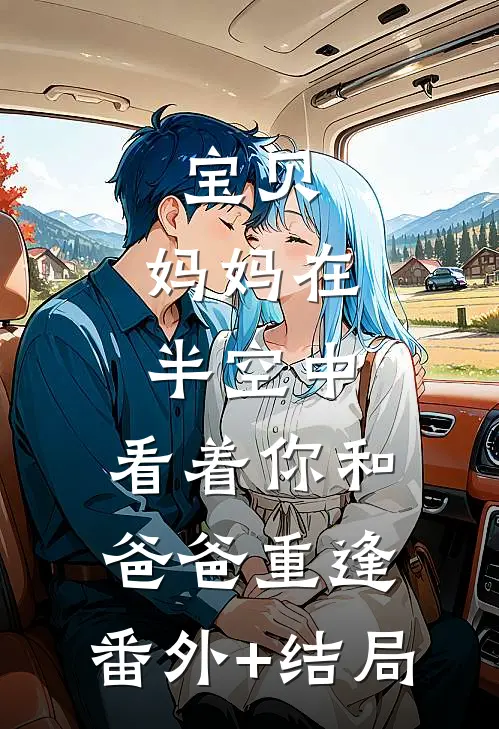 宝贝，妈妈在半空中，看着你和爸爸重逢:(番外)+(结局)