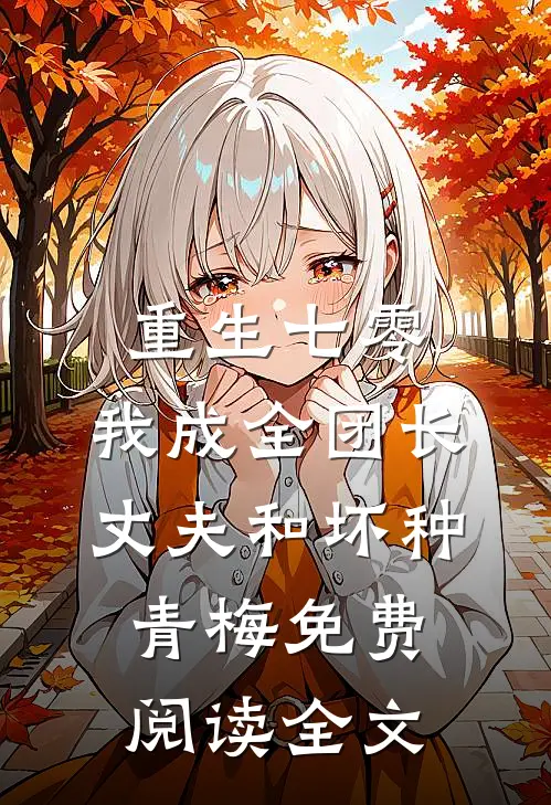 重生七零，我成全团长丈夫和坏种青梅免费阅读全文