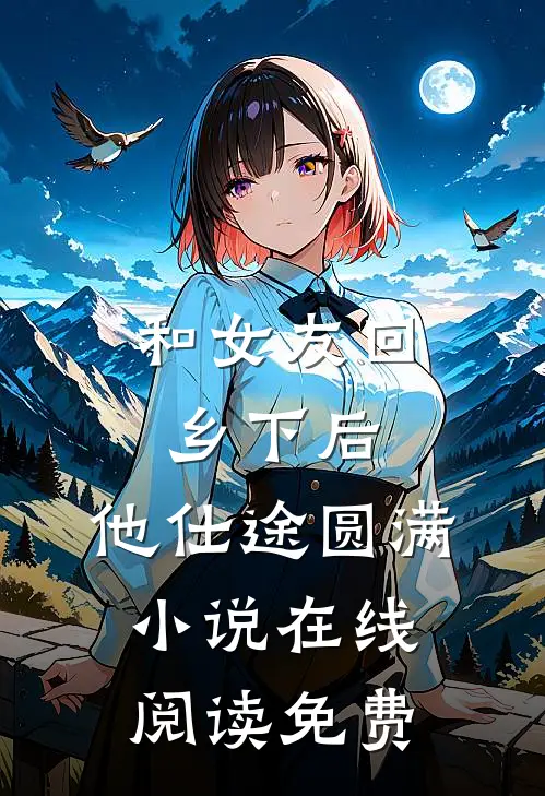 和女友回乡下后，他仕途圆满小说在线阅读免费