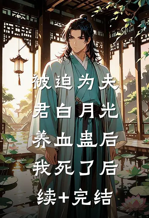 被迫为夫君白月光养血蛊后，我死了后续+完结