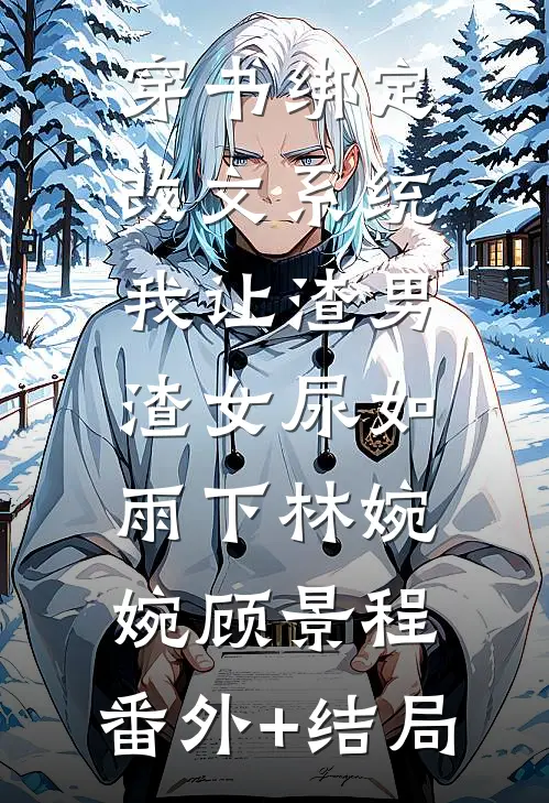 穿书绑定改文系统，我让渣男渣女尿如雨下林婉婉顾景程:(番外)+(结局)