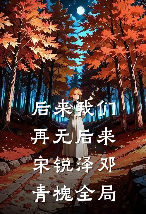 后来我们，再无后来宋锐泽邓青槐全局