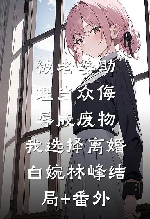被老婆助理当众侮辱成废物，我选择离婚白婉林峰结局+番外