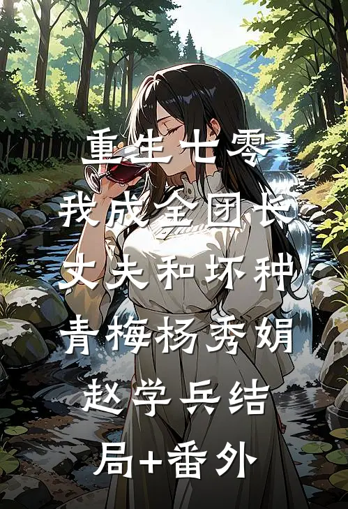 重生七零，我成全团长丈夫和坏种青梅杨秀娟赵学兵结局+番外