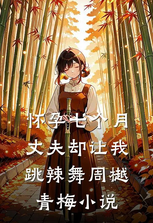 怀孕七个月，丈夫却让我跳辣舞周樾青梅小说