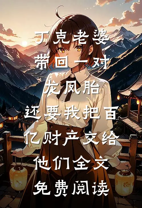 丁克老婆带回一对龙凤胎，还要我把百亿财产交给他们全文免费阅读