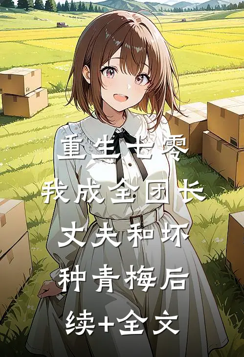 重生七零，我成全团长丈夫和坏种青梅后续+全文