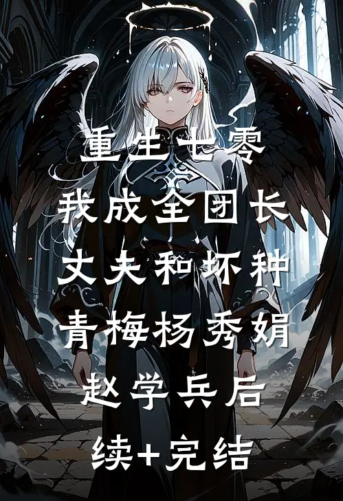 重生七零，我成全团长丈夫和坏种青梅杨秀娟赵学兵后续+完结