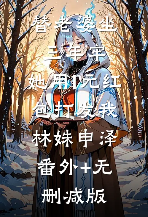 替老婆坐三年牢，她用1元红包打发我林姝申泽:番外+无删减版