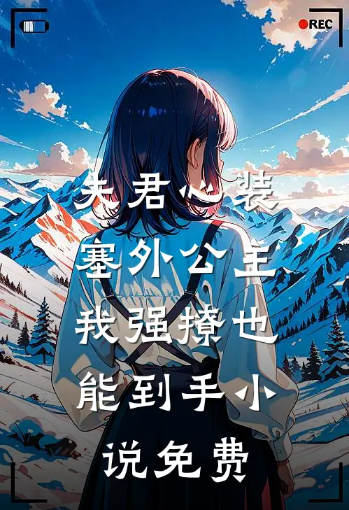 夫君心装塞外公主，我强撩也能到手小说免费