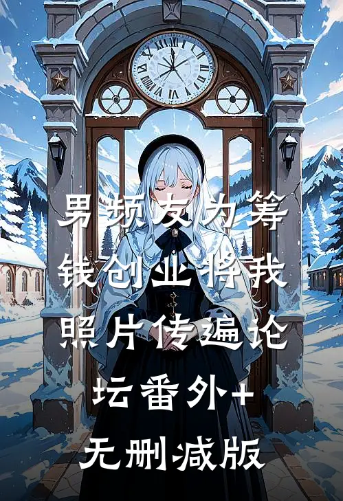 男频友为筹钱创业将我照片传遍论坛番外+无删减版