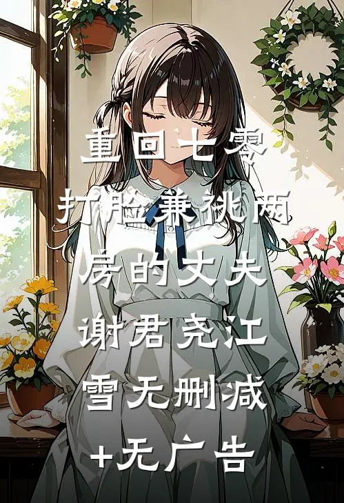 重回七零，打脸兼祧两房的丈夫谢君尧江雪无删减+无广告