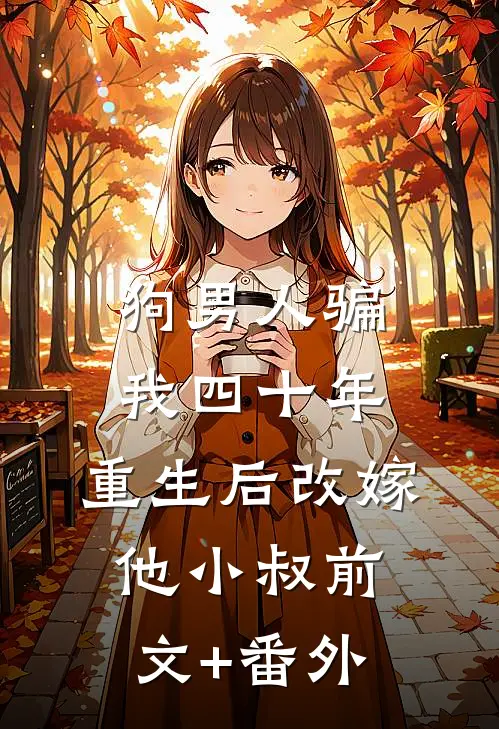 狗男人骗我四十年，重生后改嫁他小叔前文+番外