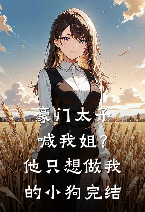 豪门太子喊我姐？他只想做我的小狗完结