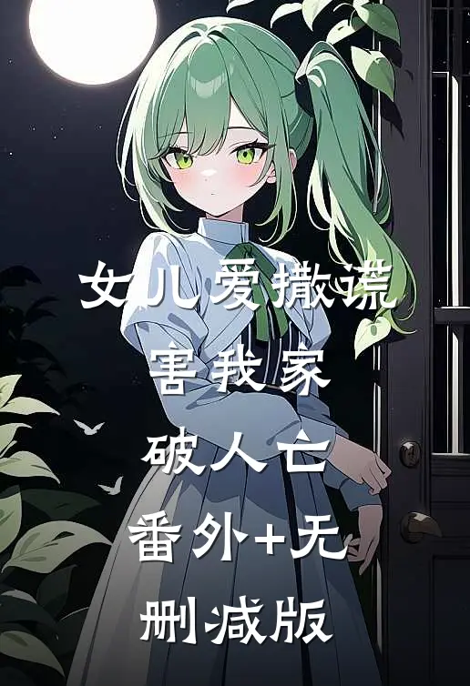 女儿爱撒谎，害我家破人亡:番外+无删减版