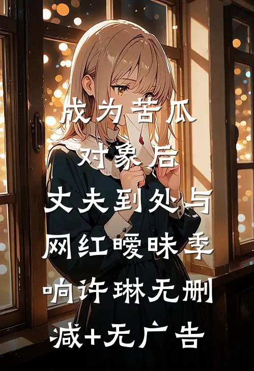 成为苦瓜对象后，丈夫到处与网红暧昧季响许琳无删减+无广告