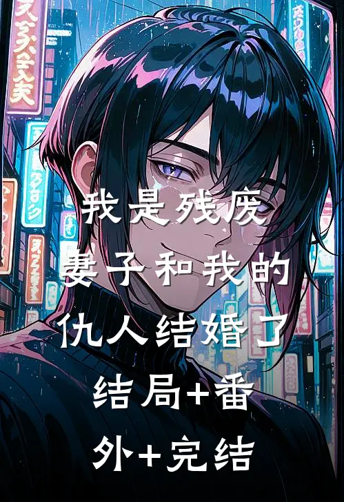 我是残废：妻子和我的仇人结婚了结局+番外+完结