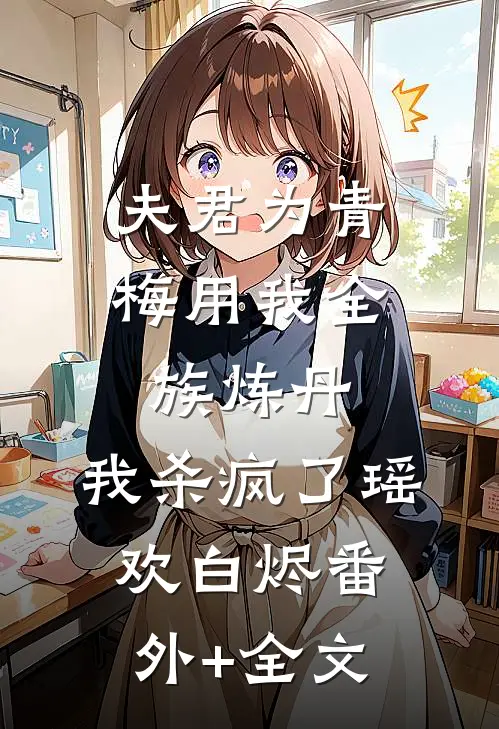 夫君为青梅用我全族炼丹，我杀疯了瑶欢白烬(番外)+(全文)