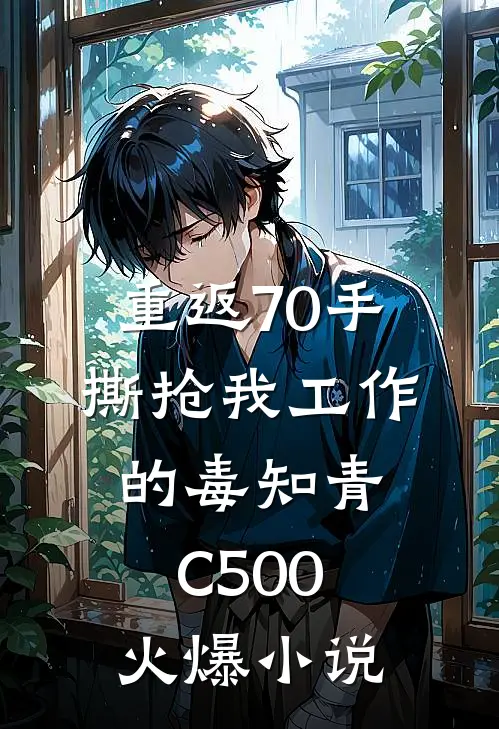 重返70手撕抢我工作的毒知青C500火爆小说