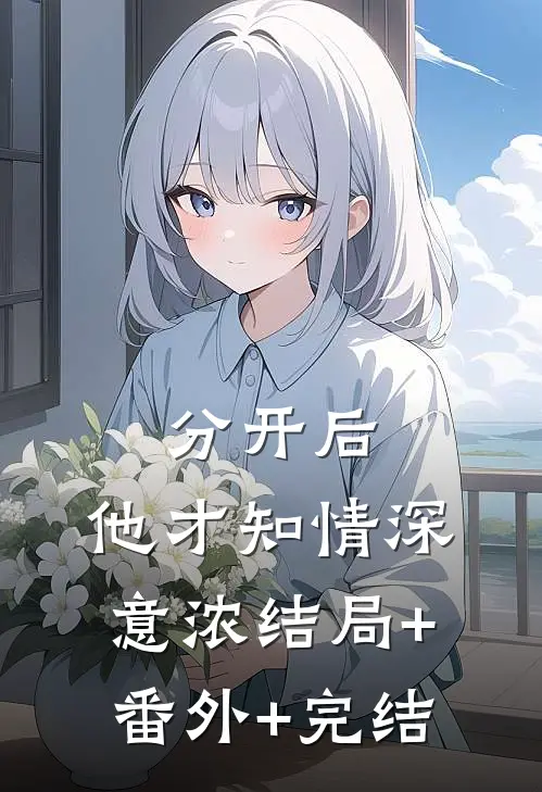 分开后，他才知情深意浓结局+番外+完结