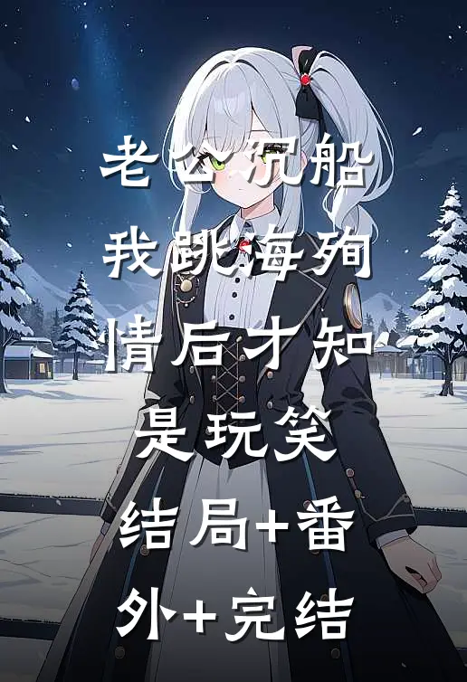 老公沉船，我跳海殉情后才知是玩笑:结局+番外+完结