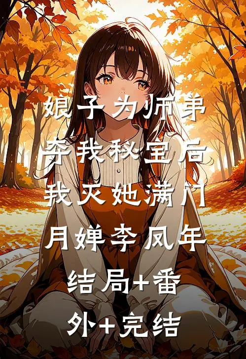 娘子为师弟夺我秘宝后，我灭她满门月婵李凤年:结局+番外+完结