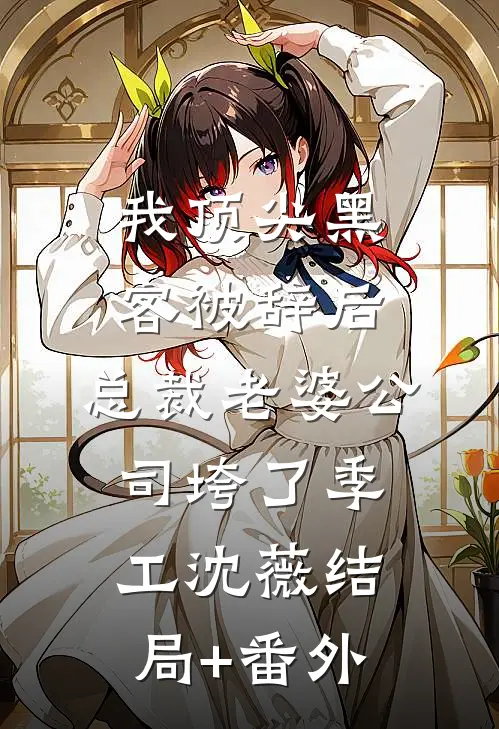 我顶尖黑客被辞后，总裁老婆公司垮了季工沈薇结局+番外
