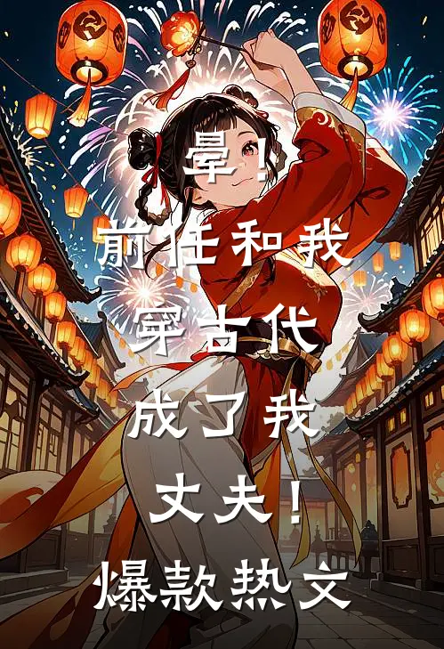 晕！前任和我穿古代，成了我丈夫！爆款热文