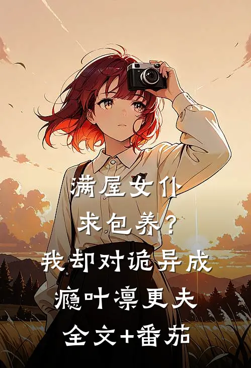 满屋女仆求包养？我却对诡异成瘾叶凛更夫全文+番茄
