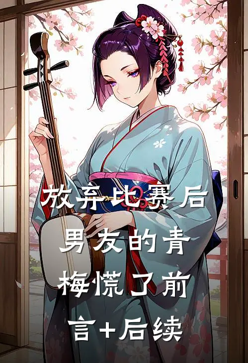放弃比赛后，男友的青梅慌了前言+后续