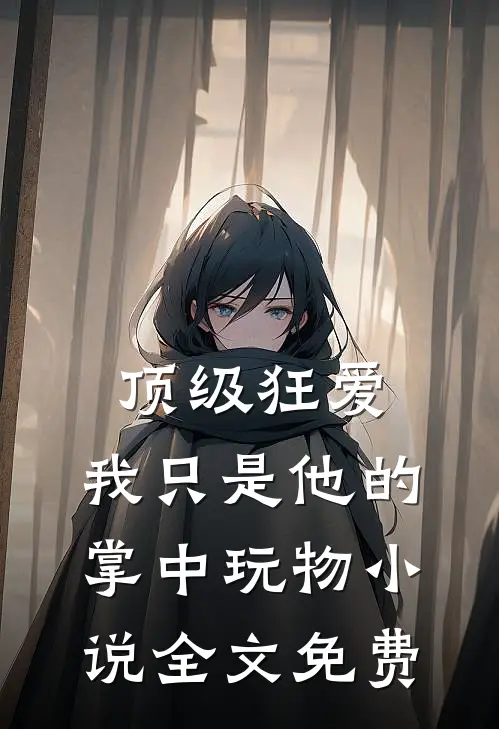 顶级狂爱：我只是他的掌中玩物小说全文免费