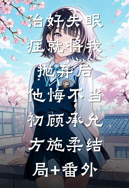 治好失眠症就将我抛弃后，他悔不当初顾承允方施柔结局+番外