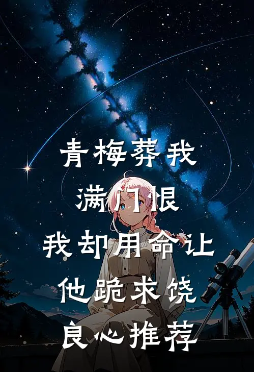 青梅葬我满门恨，我却用命让他跪求饶良心推荐