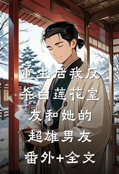 重生后我反杀白莲花室友和她的超雄男友:(番外)+(全文)