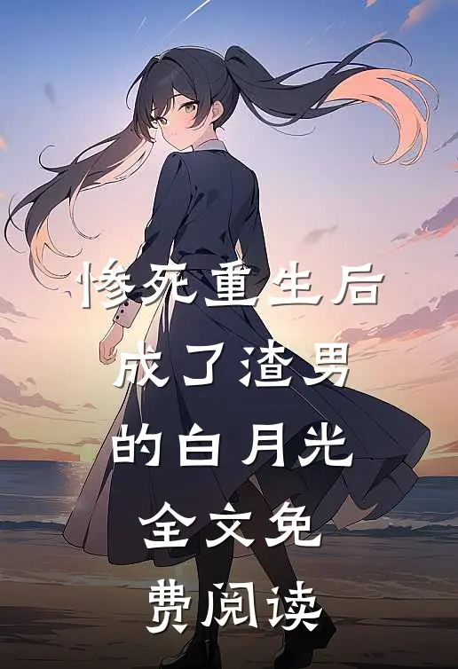 惨死重生后，成了渣男的白月光全文免费阅读