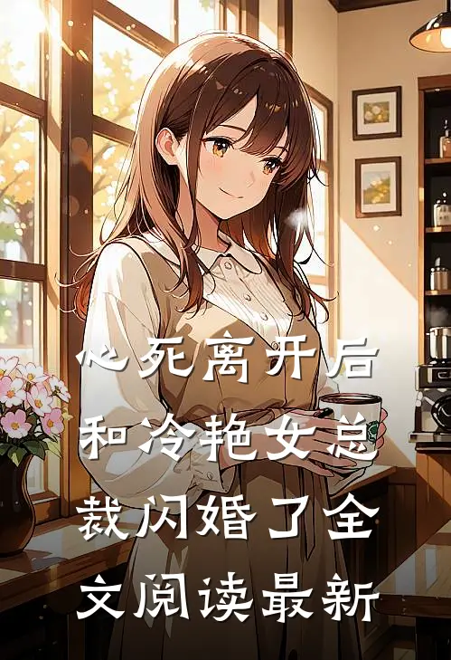 心死离开后，和冷艳女总裁闪婚了全文阅读最新