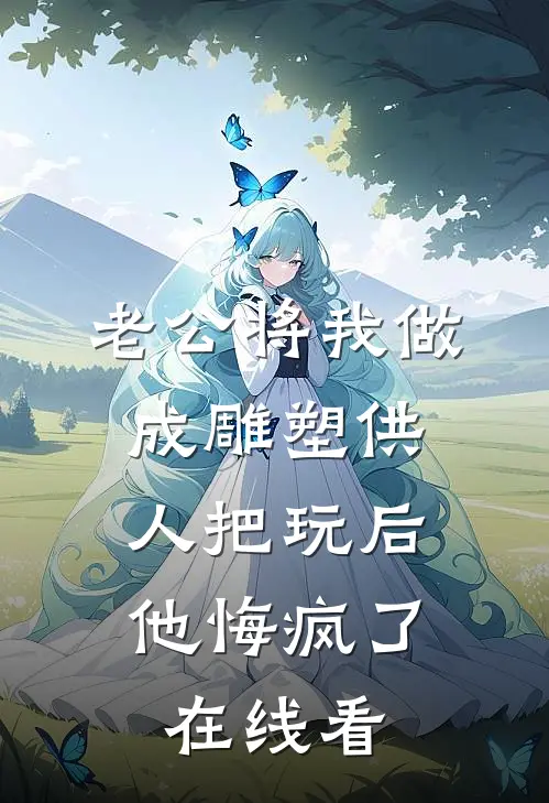 老公将我做成雕塑供人把玩后，他悔疯了在线看