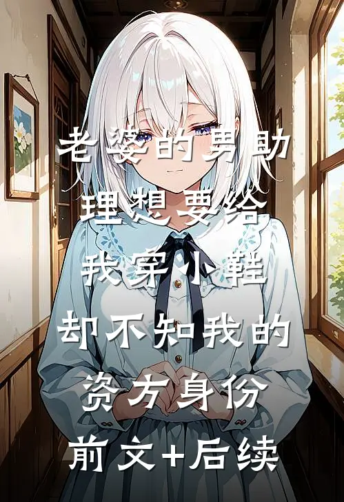 老婆的男助理想要给我穿小鞋，却不知我的资方身份:前文+后续