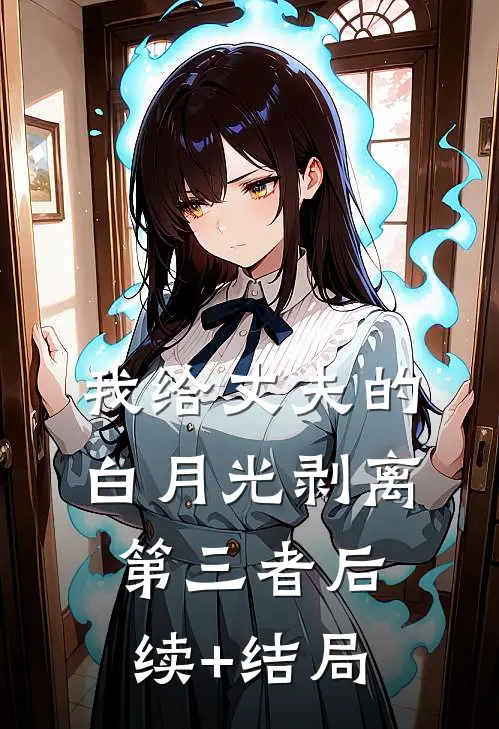 我给丈夫的白月光剥离第三者后续+结局