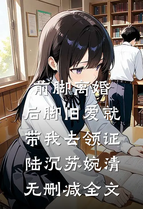 前脚离婚，后脚旧爱就带我去领证陆沉苏婉清无删减全文