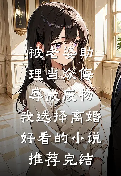 被老婆助理当众侮辱成废物，我选择离婚好看的小说推荐完结