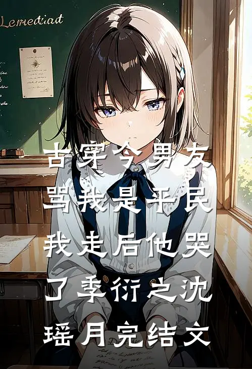 古穿今男友骂我是平民，我走后他哭了季衍之沈瑶月完结文