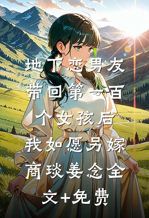地下恋男友带回第一百个女孩后，我如愿另嫁商琰姜念全文+免费