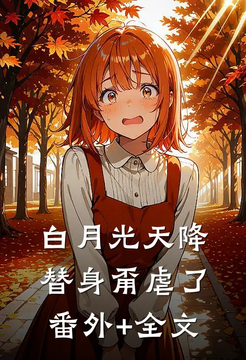 白月光天降，替身甭虐了:(番外)+(全文)